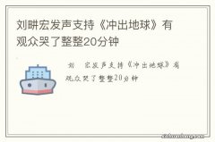 刘畊宏发声支持《冲出地球》有观众哭了整整20分钟