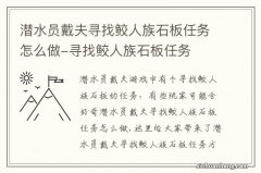 潜水员戴夫寻找鲛人族石板任务怎么做-寻找鲛人族石板任务