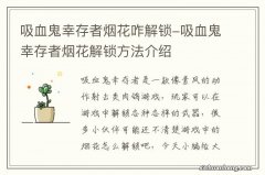 吸血鬼幸存者烟花咋解锁-吸血鬼幸存者烟花解锁方法介绍