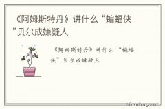 《阿姆斯特丹》讲什么 “蝙蝠侠”贝尔成嫌疑人