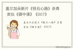 盖尔加朵新片《铁石心肠》杀青 类似《碟中谍》《007》