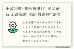 王者荣耀不知火舞绯月行彩蛋语音 王者荣耀不知火舞绯月行彩蛋语音有哪些