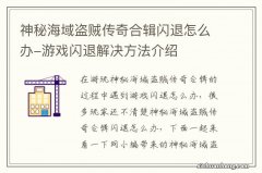 神秘海域盗贼传奇合辑闪退怎么办-游戏闪退解决方法介绍