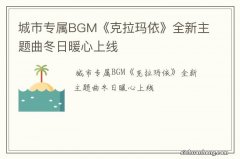 城市专属BGM《克拉玛依》全新主题曲冬日暖心上线