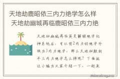 天地劫鹿昭依三内力绝学怎么样 天地劫幽城再临鹿昭依三内力绝学介绍