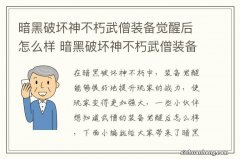 暗黑破坏神不朽武僧装备觉醒后怎么样 暗黑破坏神不朽武僧装备觉醒数据一览