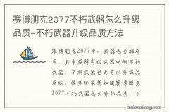 赛博朋克2077不朽武器怎么升级品质-不朽武器升级品质方法