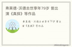 弗莱德·沃德去世享年79岁 曾出演《真探》等作品