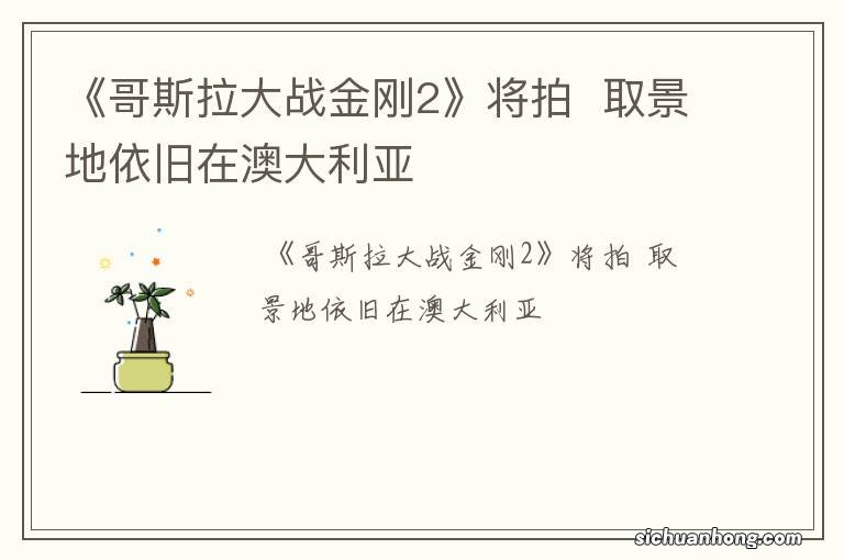 《哥斯拉大战金刚2》将拍取景地依旧在澳大利亚