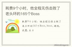 耗费9个小时，他全程无伤击败了老头环的165个Boss