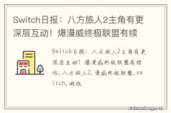 Switch日报：八方旅人2主角有更深层互动！爆漫威终极联盟有续作