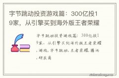 字节跳动投资游戏篇：300亿投19家，从引擎买到海外版王者荣耀