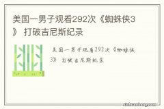 美国一男子观看292次《蜘蛛侠3》 打破吉尼斯纪录