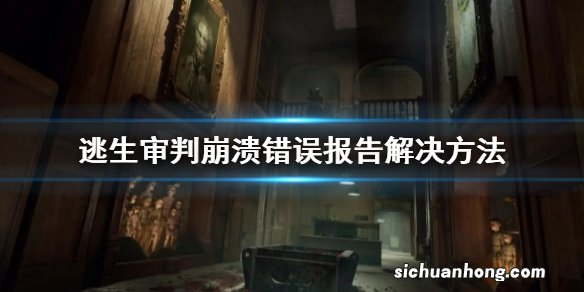 逃生审判崩溃错误报告解决方法 崩溃错误报告报错卡死怎么办