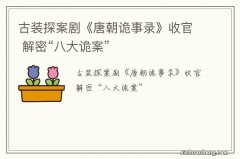 古装探案剧《唐朝诡事录》收官 解密“八大诡案”