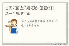 古天乐回应父母催婚透露将打造一个机甲宇宙