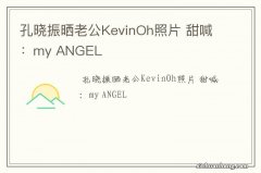 孔晓振晒老公KevinOh照片 甜喊：my ANGEL