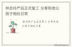 林志玲产后正式复工 分享和老公孩子相处日常