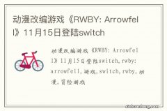 动漫改编游戏《RWBY: Arrowfell》11月15日登陆switch