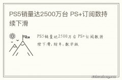 PS5销量达2500万台 PS+订阅数持续下滑