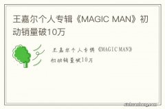 王嘉尔个人专辑《MAGIC MAN》初动销量破10万