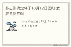 朴志训确定将于10月12日回归 发表全新专辑