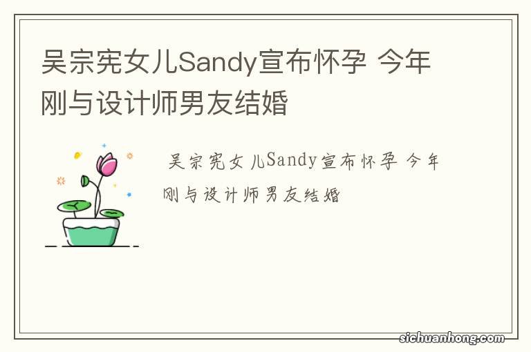 吴宗宪女儿Sandy宣布怀孕 今年刚与设计师男友结婚