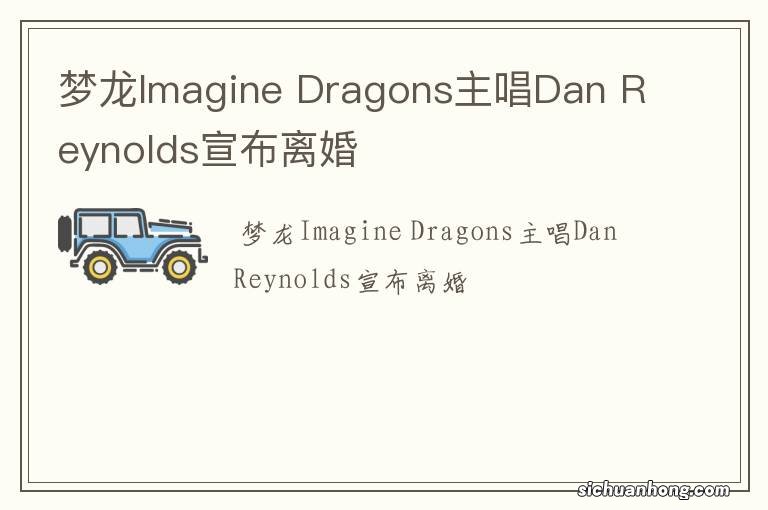 梦龙Imagine Dragons主唱Dan Reynolds宣布离婚