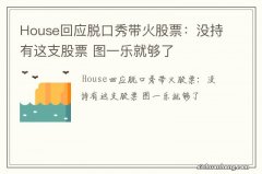 House回应脱口秀带火股票：没持有这支股票 图一乐就够了