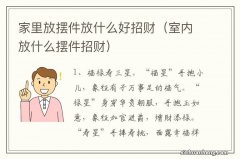 室内放什么摆件招财 家里放摆件放什么好招财