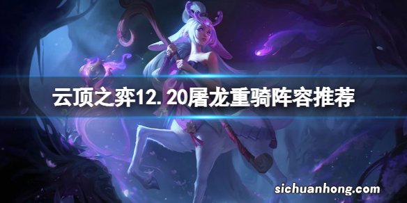 云顶之弈12.20屠龙重骑怎么玩-云顶之弈12.20屠龙重骑阵容