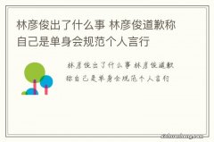 林彦俊出了什么事 林彦俊道歉称自己是单身会规范个人言行