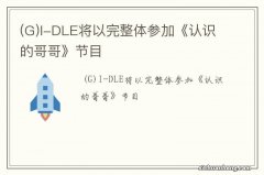 G I-DLE将以完整体参加《认识的哥哥》节目