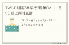 TWICE时隔7年举行7周年FM11月5日线上同时直播