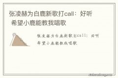 张凌赫为白鹿新歌打call：好听 希望小鹿能教我唱歌