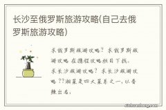 自己去俄罗斯旅游攻略 长沙至俄罗斯旅游攻略