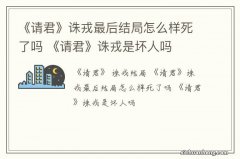 《请君》诛戎最后结局怎么样死了吗 《请君》诛戎是坏人吗