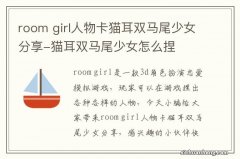 room girl人物卡猫耳双马尾少女分享-猫耳双马尾少女怎么捏