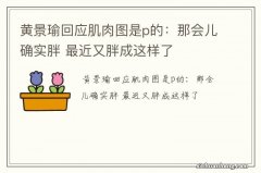 黄景瑜回应肌肉图是p的：那会儿确实胖 最近又胖成这样了