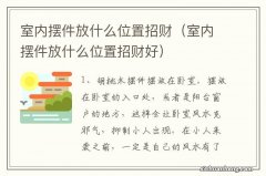 室内摆件放什么位置招财好 室内摆件放什么位置招财