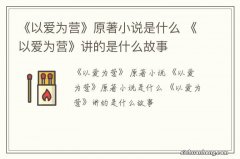 《以爱为营》原著小说是什么 《以爱为营》讲的是什么故事