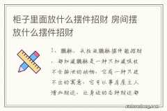 柜子里面放什么摆件招财 房间摆放什么摆件招财