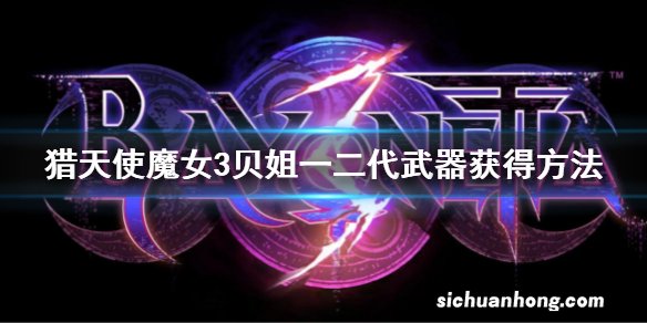 猎天使魔女3贝姐一二代武器怎么获得 贝姐一二代武器获得方法
