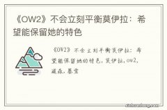 《OW2》不会立刻平衡莫伊拉：希望能保留她的特色