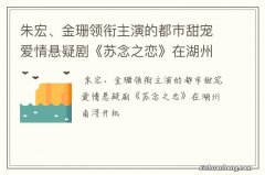 朱宏、金珊领衔主演的都市甜宠爱情悬疑剧《苏念之恋》在湖州南浔开机