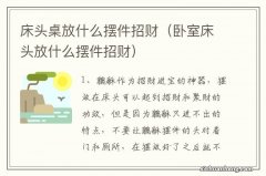 卧室床头放什么摆件招财 床头桌放什么摆件招财