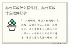 办公室放什么摆件好，办公室放什么摆件好孕