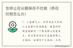 养花烂根怎么办 怎样让花长期保存不烂根