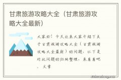 甘肃旅游攻略大全最新 甘肃旅游攻略大全