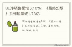 SE净销售额增长10%！《最终幻想》系列销量破1.73亿